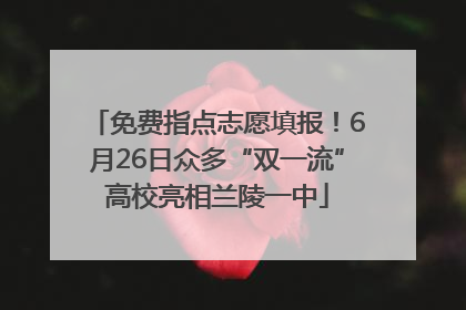 免费指点志愿填报！6月26日众多“双一流”高校亮相兰陵一中