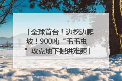 全球首台！边挖边爬坡！900吨“毛毛虫”攻克地下掘进难题