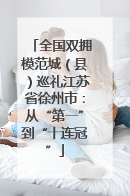 全国双拥模范城（县）巡礼江苏省徐州市：从“第一”到“十连冠”
