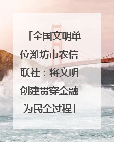 全国文明单位潍坊市农信联社：将文明创建贯穿金融为民全过程