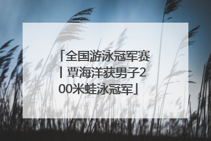 全国游泳冠军赛丨覃海洋获男子200米蛙泳冠军