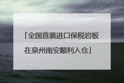 全国首票进口保税岩板在泉州南安顺利入仓
