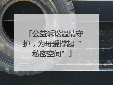 公益诉讼温情守护，为母爱撑起“私密空间”