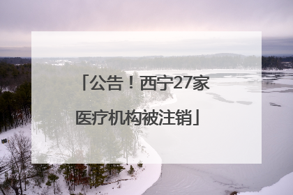 公告！西宁27家医疗机构被注销