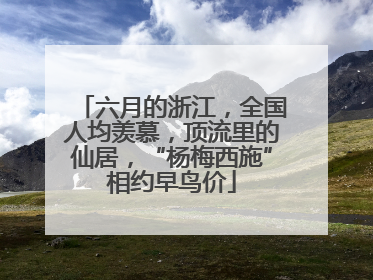 六月的浙江，全国人均羡慕，顶流里的仙居，“杨梅西施”相约早鸟价