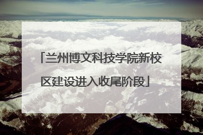 兰州博文科技学院新校区建设进入收尾阶段