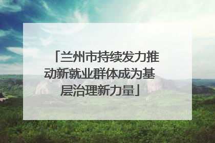 兰州市持续发力推动新就业群体成为基层治理新力量