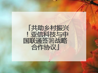 共助乡村振兴！亚信科技与中国联通签署战略合作协议