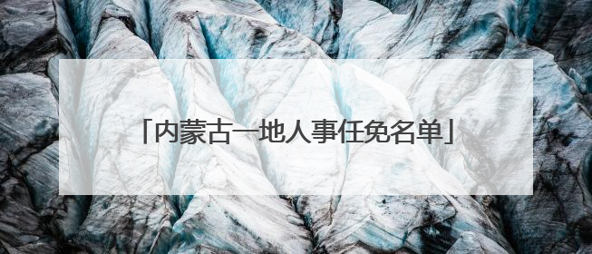 内蒙古一地人事任免名单