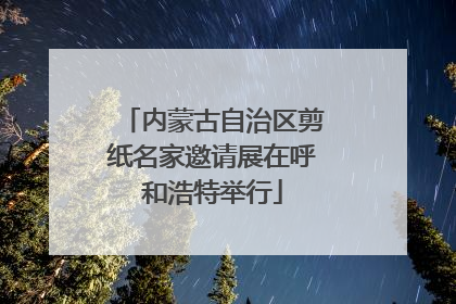 内蒙古自治区剪纸名家邀请展在呼和浩特举行
