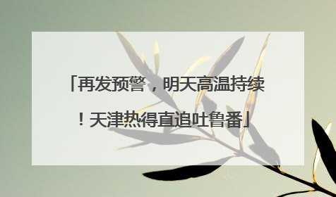 再发预警，明天高温持续！天津热得直追吐鲁番