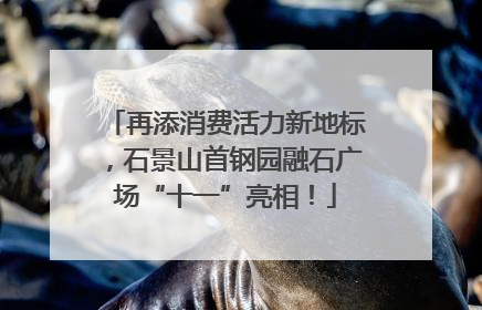 再添消费活力新地标，石景山首钢园融石广场“十一”亮相！