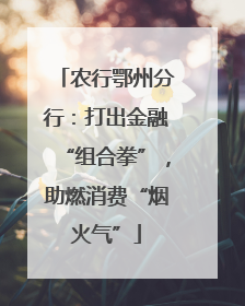 农行鄂州分行：打出金融“组合拳”，助燃消费“烟火气”