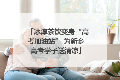冰淳茶饮变身“高考加油站” 为新乡高考学子送清凉