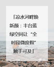 凉水河畔焕新颜：丰台蓝绿空间让“全时段微度假”触手可及
