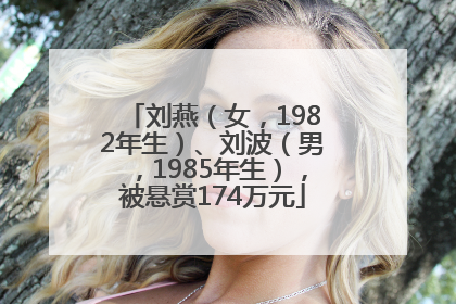刘燕（女，1982年生）、刘波（男，1985年生），被悬赏174万元