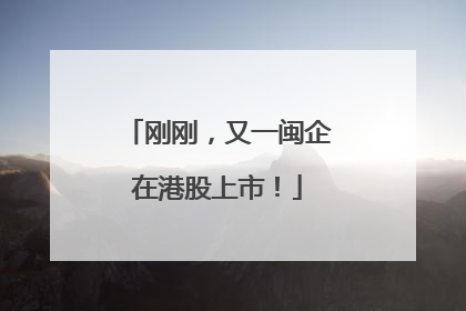 刚刚，又一闽企在港股上市！