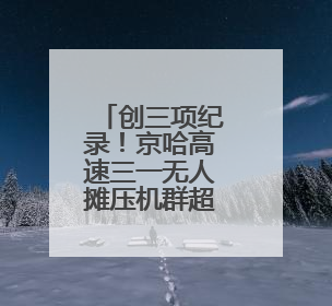 创三项纪录！京哈高速三一无人摊压机群超480小时连续施工