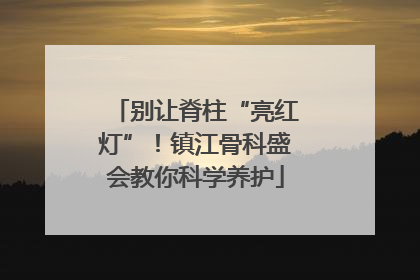 别让脊柱“亮红灯”！镇江骨科盛会教你科学养护