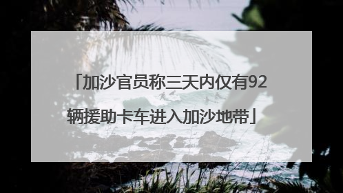 加沙官员称三天内仅有92辆援助卡车进入加沙地带