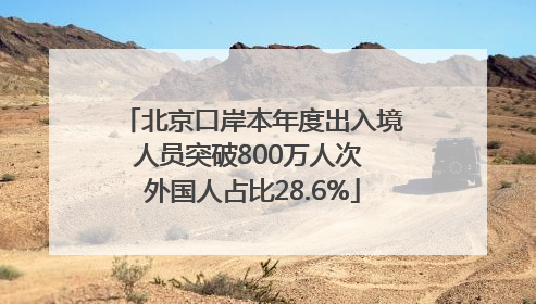 北京口岸本年度出入境人员突破800万人次 外国人占比28.6%