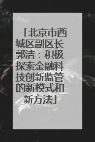 北京市西城区副区长郭洁：积极探索金融科技创新监管的新模式和新方法