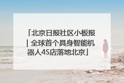 北京日报社区小板报｜全球首个具身智能机器人4S店落地北京