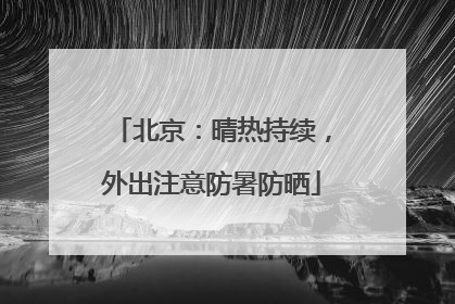 北京：晴热持续，外出注意防暑防晒