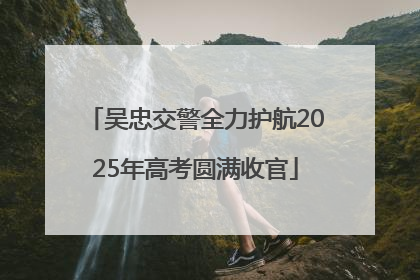吴忠交警全力护航2025年高考圆满收官
