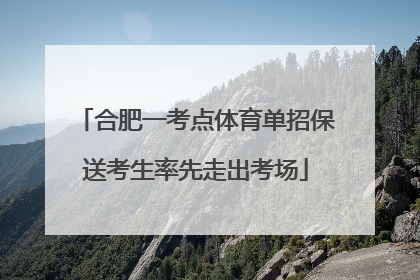 合肥一考点体育单招保送考生率先走出考场