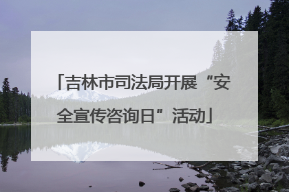 吉林市司法局开展“安全宣传咨询日”活动