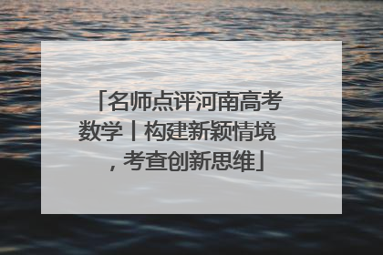 名师点评河南高考数学丨构建新颖情境，考查创新思维