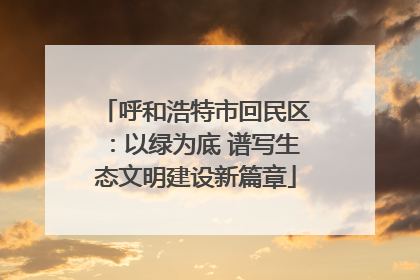 呼和浩特市回民区：以绿为底 谱写生态文明建设新篇章