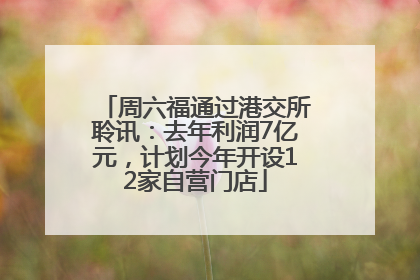 周六福通过港交所聆讯：去年利润7亿元，计划今年开设12家自营门店