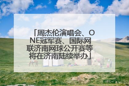 周杰伦演唱会、ONE冠军赛、国际网联济南网球公开赛等将在济南陆续举办
