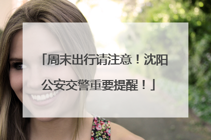 周末出行请注意！沈阳公安交警重要提醒！