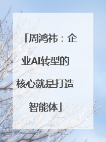 周鸿祎：企业AI转型的核心就是打造智能体