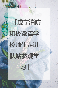咸宁消防积极邀请学校师生走进队站参观学习