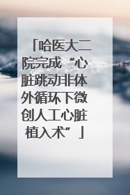 哈医大二院完成“心脏跳动非体外循环下微创人工心脏植入术”