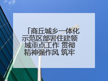 商丘城乡一体化示范区部署住建领域重点工作 贯彻精神强作风 筑牢民生底线促发展