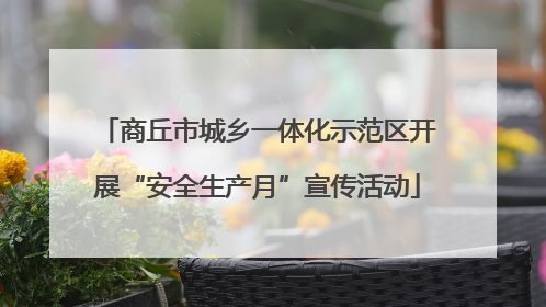 商丘市城乡一体化示范区开展“安全生产月”宣传活动