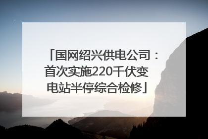 国网绍兴供电公司：首次实施220千伏变电站半停综合检修