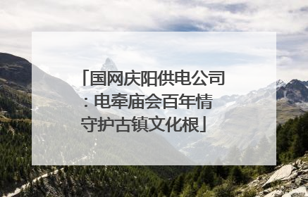 国网庆阳供电公司：电牵庙会百年情 守护古镇文化根