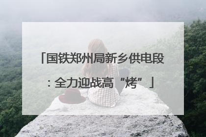 国铁郑州局新乡供电段：全力迎战高“烤”