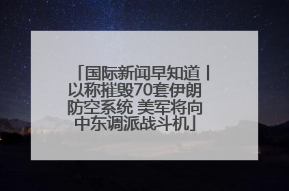 国际新闻早知道丨以称摧毁70套伊朗防空系统 美军将向中东调派战斗机