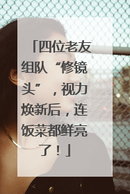 四位老友组队“修镜头”，视力焕新后，连饭菜都鲜亮了！