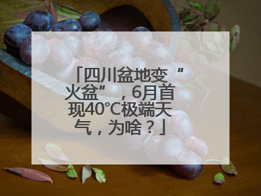 四川盆地变“火盆”，6月首现40℃极端天气，为啥？