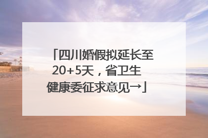 四川婚假拟延长至20+5天，省卫生健康委征求意见→