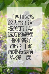 四川文旅放大招！这场关于诗与远方的旅程 你准备好了吗？｜新闻发布最前线·深一度