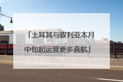 土耳其与叙利亚本月中旬起运营更多直航